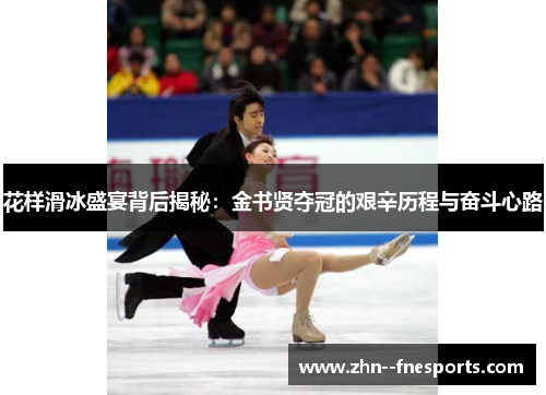 花样滑冰盛宴背后揭秘:金书贤夺冠的艰辛历程与奋斗心路 花样滑冰盛宴背后揭秘:金书贤夺冠的艰辛历程与奋斗心路