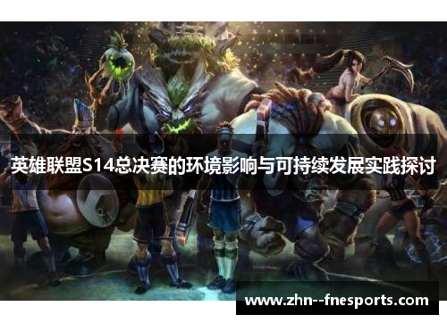 英雄联盟S14总决赛的环境影响与可持续发展实践探讨 英雄联盟S14总决赛的环境影响与可持续发展实践探讨