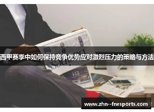 西甲赛季中如何保持竞争优势应对激烈压力的策略与方法 西甲赛季中如何保持竞争优势应对激烈压力的策略与方法