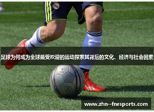 足球为何成为全球最受欢迎的运动探索其背后的文化、经济与社会因素