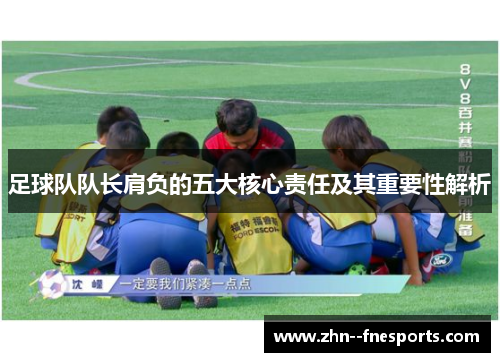 足球队队长肩负的五大核心责任及其重要性解析 足球队队长肩负的五大核心责任及其重要性解析