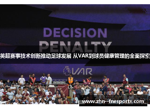 英超赛事技术创新推动足球发展 从VAR到球员健康管理的全面探索 英超赛事技术创新推动足球发展 从VAR到球员健康管理的全面探索