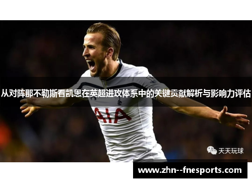 从对阵那不勒斯看凯恩在英超进攻体系中的关键贡献解析与影响力评估 从对阵那不勒斯看凯恩在英超进攻体系中的关键贡献解析与影响力评估