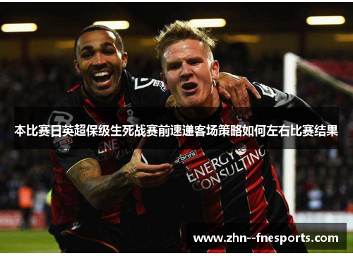 本比赛日英超保级生死战赛前速递客场策略如何左右比赛结果