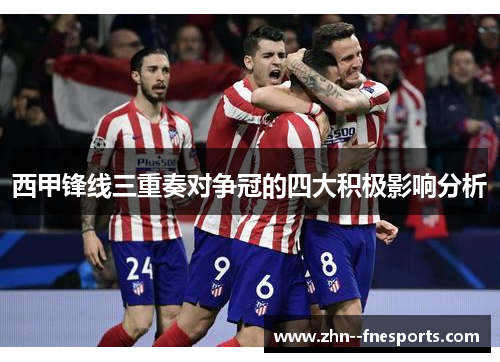 西甲锋线三重奏对争冠的四大积极影响分析