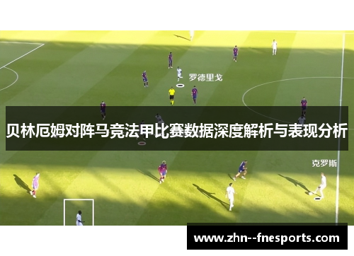 贝林厄姆对阵马竞法甲比赛数据深度解析与表现分析