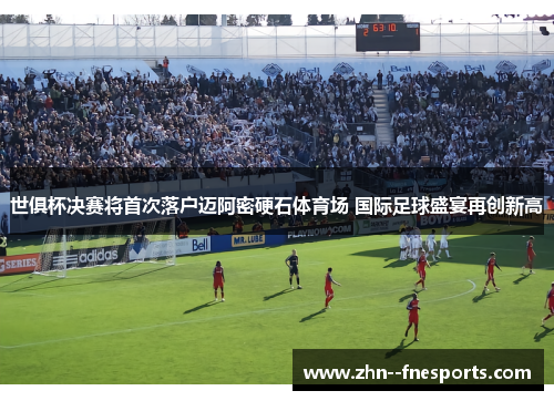 世俱杯决赛将首次落户迈阿密硬石体育场 国际足球盛宴再创新高