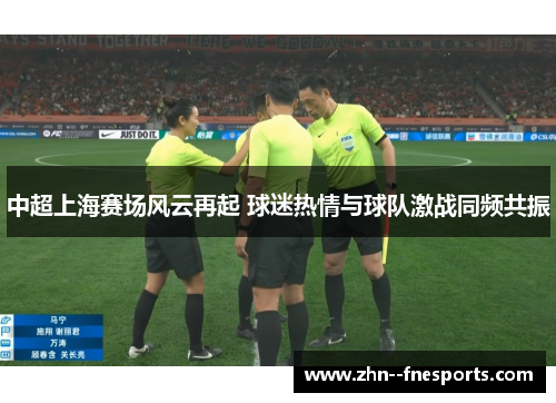 中超上海赛场风云再起 球迷热情与球队激战同频共振 中超上海赛场风云再起 球迷热情与球队激战同频共振