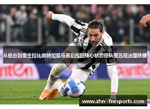 从低谷到重生拉比奥特加盟马赛后找回核心状态带队复苏现法国铁腰 从低谷到重生拉比奥特加盟马赛后找回核心状态带队复苏现法国铁腰