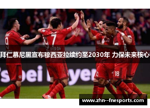 拜仁慕尼黑宣布穆西亚拉续约至2030年 力保未来核心