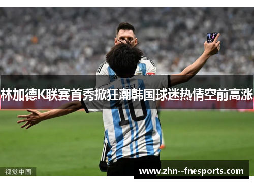 林加德K联赛首秀掀狂潮韩国球迷热情空前高涨 林加德K联赛首秀掀狂潮韩国球迷热情空前高涨