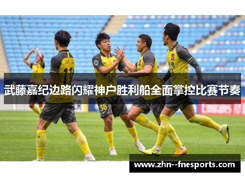 武藤嘉纪边路闪耀神户胜利船全面掌控比赛节奏