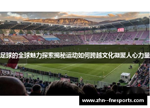 足球的全球魅力探索揭秘运动如何跨越文化凝聚人心力量