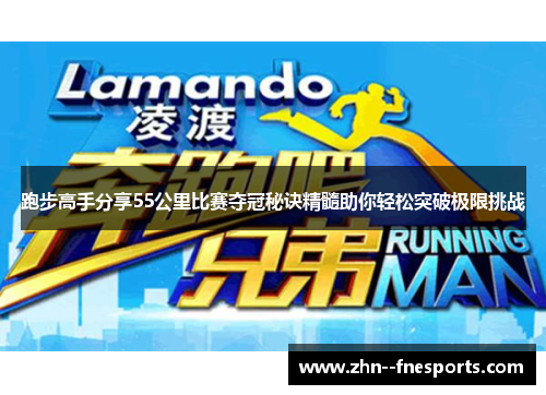 跑步高手分享55公里比赛夺冠秘诀精髓助你轻松突破极限挑战