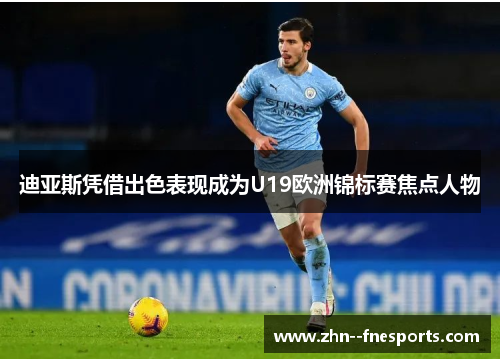 迪亚斯凭借出色表现成为U19欧洲锦标赛焦点人物