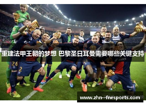 重建法甲王朝的梦想 巴黎圣日耳曼需要哪些关键支持