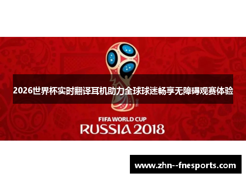 2026世界杯实时翻译耳机助力全球球迷畅享无障碍观赛体验 2026世界杯实时翻译耳机助力全球球迷畅享无障碍观赛体验