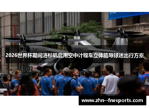 2026世界杯期间洛杉矶启用空中计程车立体疏导球迷出行方案 2026世界杯期间洛杉矶启用空中计程车立体疏导球迷出行方案