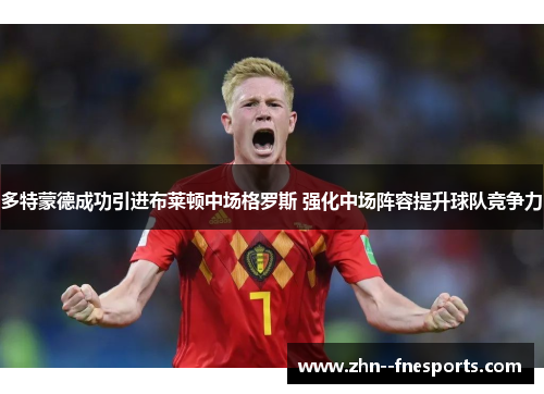 多特蒙德成功引进布莱顿中场格罗斯 强化中场阵容提升球队竞争力 多特蒙德成功引进布莱顿中场格罗斯 强化中场阵容提升球队竞争力