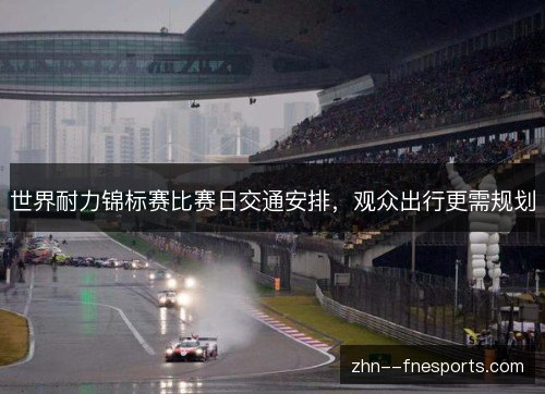 世界耐力锦标赛比赛日交通安排，观众出行更需规划