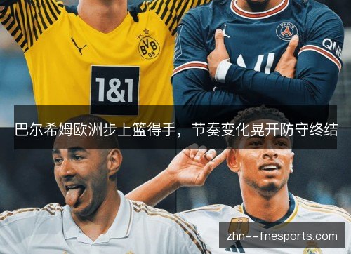 巴尔希姆欧洲步上篮得手，节奏变化晃开防守终结